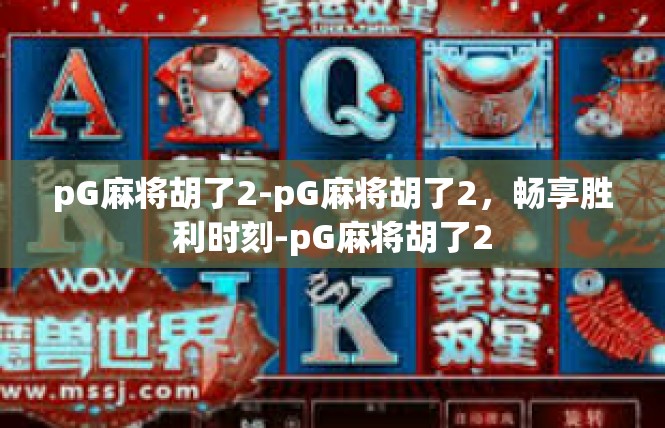 pG麻将胡了2-pG麻将胡了2，畅享胜利时刻-pG麻将胡了2