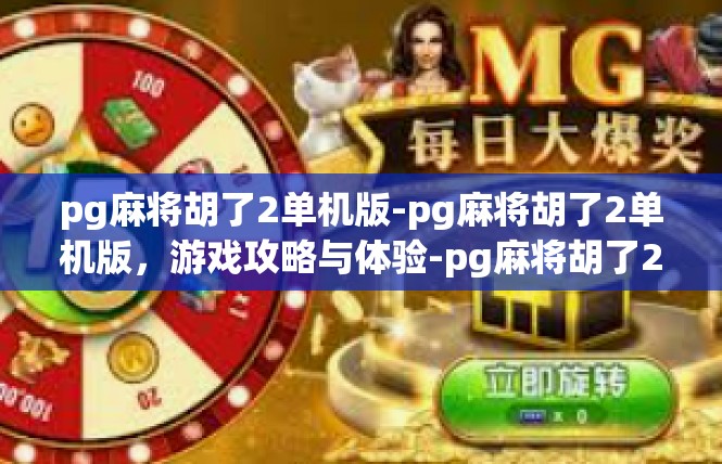 pg麻将胡了2单机版-pg麻将胡了2单机版，游戏攻略与体验-pg麻将胡了2单机版