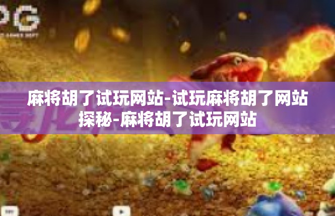 麻将胡了试玩网站-试玩麻将胡了网站探秘-麻将胡了试玩网站