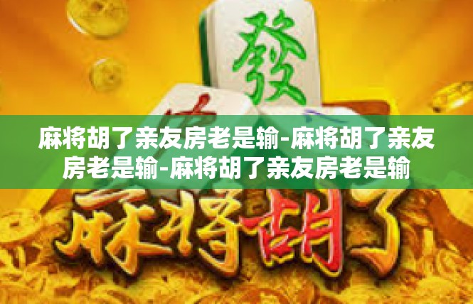 麻将胡了亲友房老是输-麻将胡了亲友房老是输-麻将胡了亲友房老是输