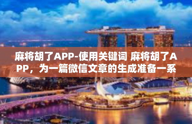 麻将胡了APP-使用关键词 麻将胡了APP，为一篇微信文章的生成准备一系列题词汇点及写作方案，麻将胡了APP