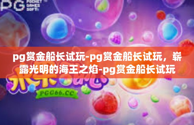 pg赏金船长试玩-pg赏金船长试玩，崭露光明的海王之焰-pg赏金船长试玩