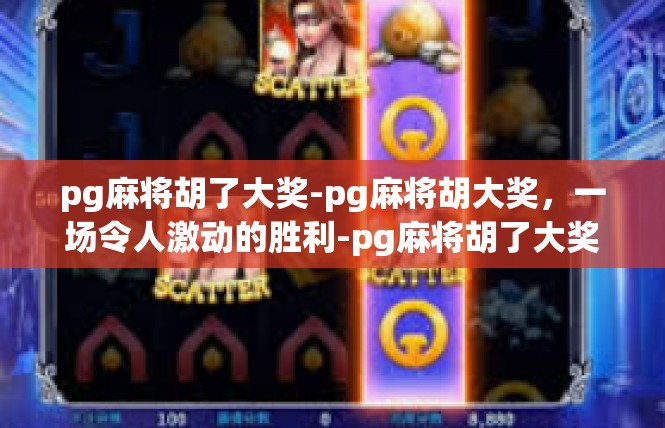 pg麻将胡了大奖-pg麻将胡大奖，一场令人激动的胜利-pg麻将胡了大奖
