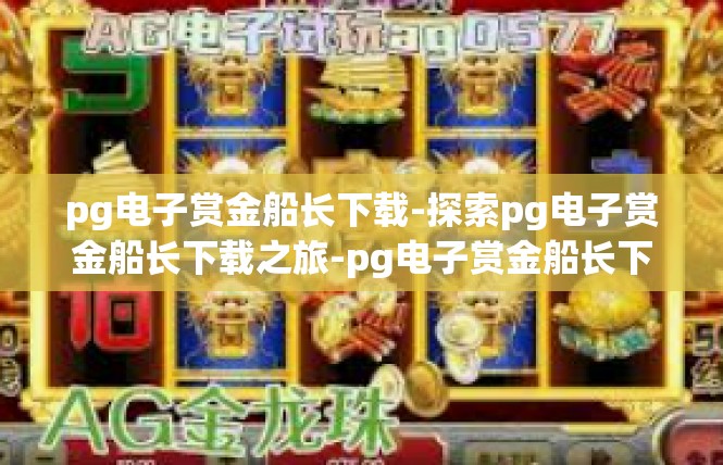 pg电子赏金船长下载-探索pg电子赏金船长下载之旅-pg电子赏金船长下载