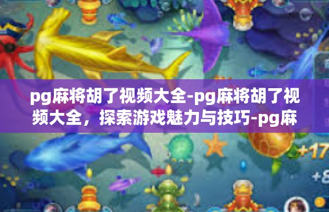 pg麻将胡了视频大全-pg麻将胡了视频大全，探索游戏魅力与技巧-pg麻将胡了视频大全