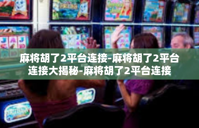 麻将胡了2平台连接-麻将胡了2平台连接大揭秘-麻将胡了2平台连接