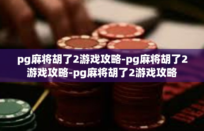 pg麻将胡了2游戏攻略-pg麻将胡了2游戏攻略-pg麻将胡了2游戏攻略
