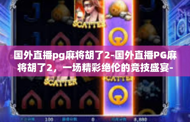 国外直播pg麻将胡了2-国外直播PG麻将胡了2，一场精彩绝伦的竞技盛宴-国外直播pg麻将胡了2
