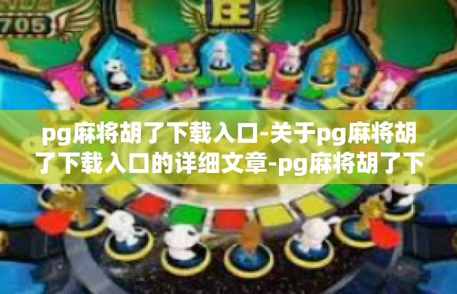 pg麻将胡了下载入口-关于pg麻将胡了下载入口的详细文章-pg麻将胡了下载入口