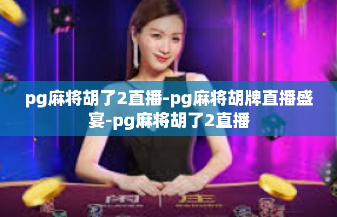 pg麻将胡了2直播-pg麻将胡牌直播盛宴-pg麻将胡了2直播
