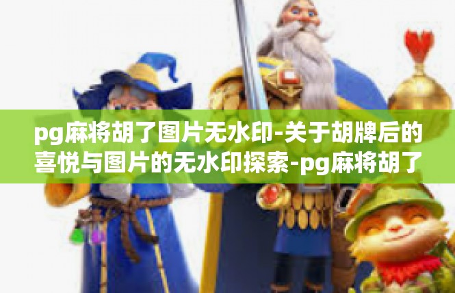 pg麻将胡了图片无水印-关于胡牌后的喜悦与图片的无水印探索-pg麻将胡了图片无水印