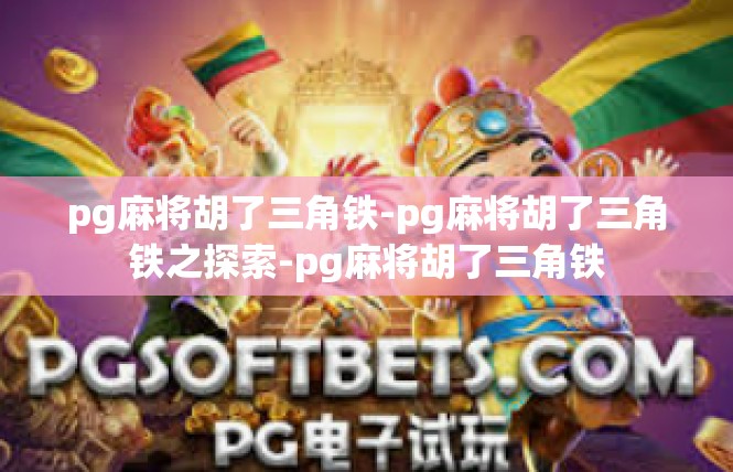 pg麻将胡了三角铁-pg麻将胡了三角铁之探索-pg麻将胡了三角铁