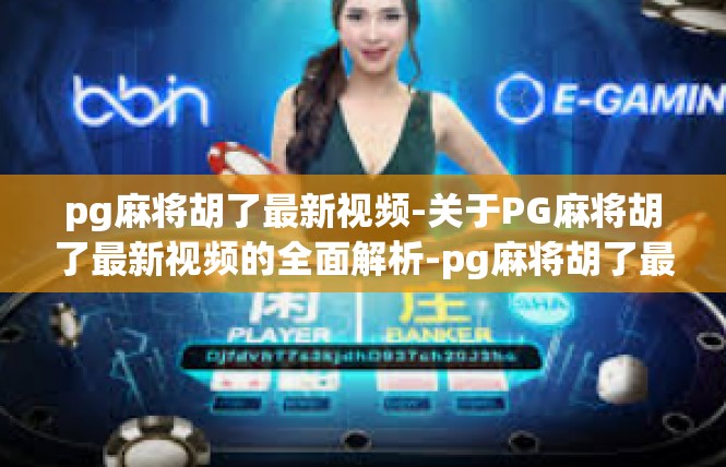 pg麻将胡了最新视频-关于PG麻将胡了最新视频的全面解析-pg麻将胡了最新视频