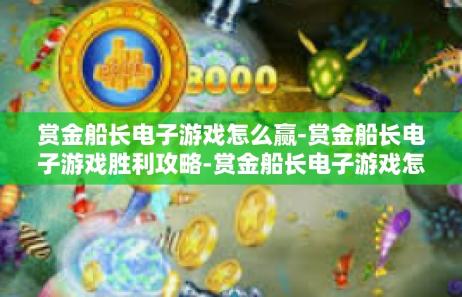 赏金船长电子游戏怎么赢-赏金船长电子游戏胜利攻略-赏金船长电子游戏怎么赢