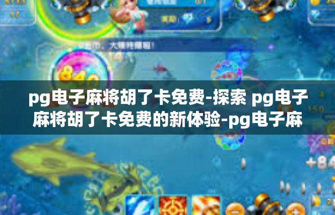 pg电子麻将胡了卡免费-探索 pg电子麻将胡了卡免费的新体验-pg电子麻将胡了卡免费