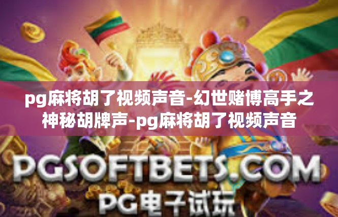 pg麻将胡了视频声音-幻世赌博高手之神秘胡牌声-pg麻将胡了视频声音