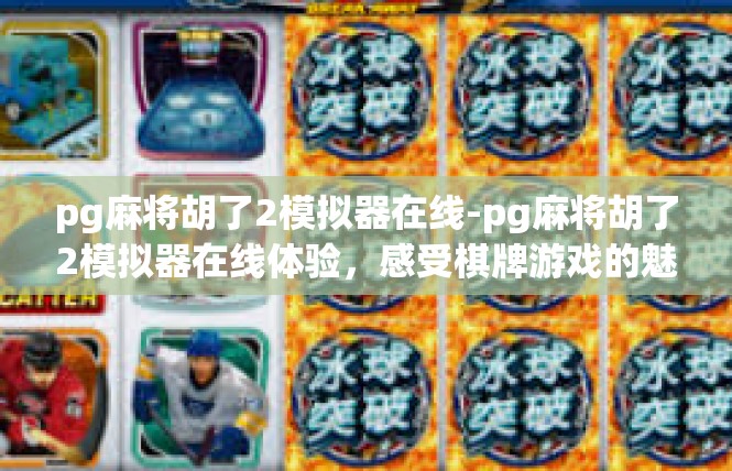 pg麻将胡了2模拟器在线-pg麻将胡了2模拟器在线体验，感受棋牌游戏的魅力-pg麻将胡了2模拟器在线