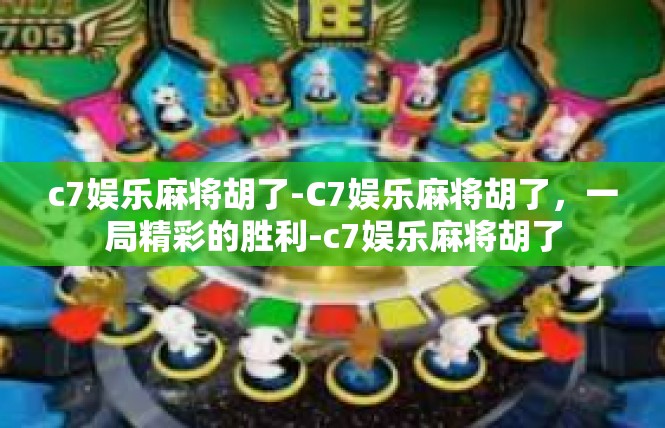 c7娱乐麻将胡了-C7娱乐麻将胡了，一局精彩的胜利-c7娱乐麻将胡了