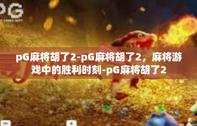 pG麻将胡了2-pG麻将胡了2，麻将游戏中的胜利时刻-pG麻将胡了2