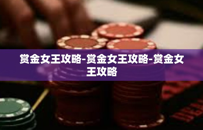 赏金女王攻略-赏金女王攻略-赏金女王攻略