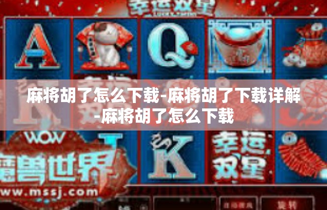 麻将胡了怎么下载-麻将胡了下载详解-麻将胡了怎么下载