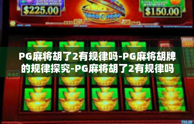 PG麻将胡了2有规律吗-PG麻将胡牌的规律探究-PG麻将胡了2有规律吗