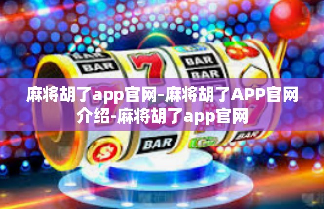 麻将胡了app官网-麻将胡了APP官网介绍-麻将胡了app官网