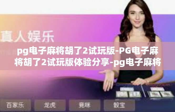 pg电子麻将胡了2试玩版-PG电子麻将胡了2试玩版体验分享-pg电子麻将胡了2试玩版