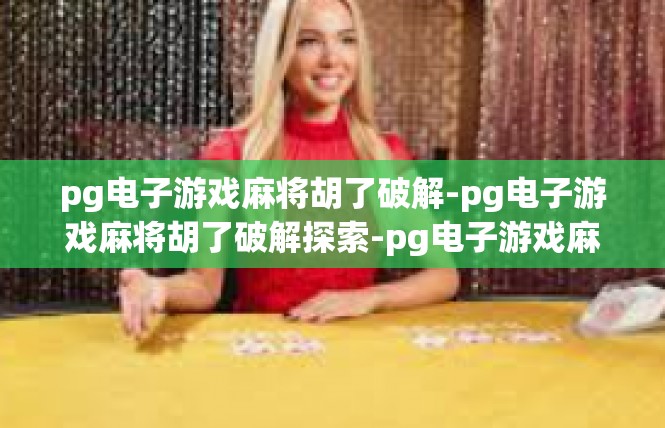 pg电子游戏麻将胡了破解-pg电子游戏麻将胡了破解探索-pg电子游戏麻将胡了破解