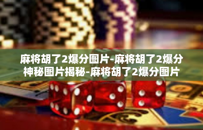 麻将胡了2爆分图片-麻将胡了2爆分神秘图片揭秘-麻将胡了2爆分图片
