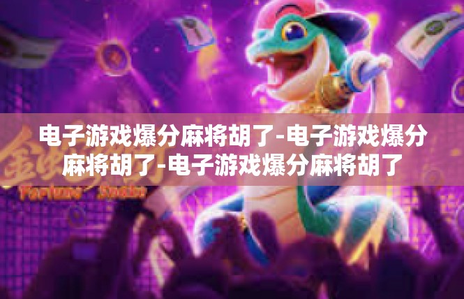 电子游戏爆分麻将胡了-电子游戏爆分麻将胡了-电子游戏爆分麻将胡了