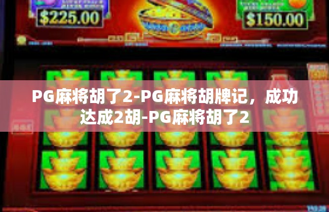 PG麻将胡了2-PG麻将胡牌记，成功达成2胡-PG麻将胡了2