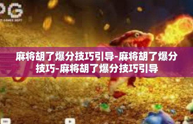 麻将胡了爆分技巧引导-麻将胡了爆分技巧-麻将胡了爆分技巧引导