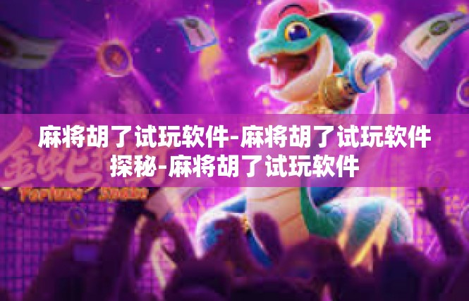 麻将胡了试玩软件-麻将胡了试玩软件探秘-麻将胡了试玩软件