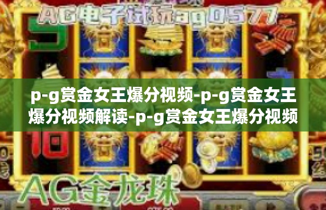 p-g赏金女王爆分视频-p-g赏金女王爆分视频解读-p-g赏金女王爆分视频
