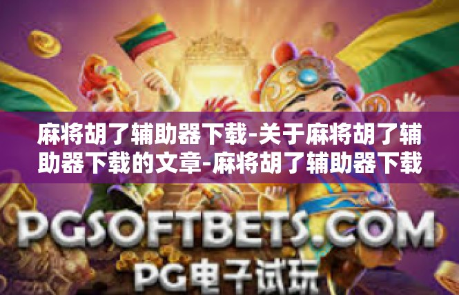 麻将胡了辅助器下载-关于麻将胡了辅助器下载的文章-麻将胡了辅助器下载