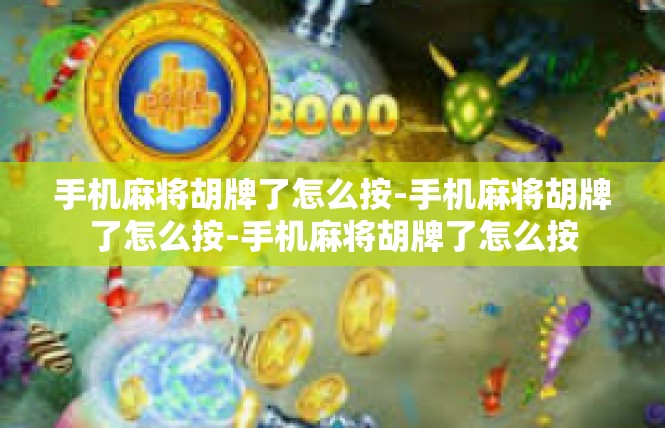 手机麻将胡牌了怎么按-手机麻将胡牌了怎么按-手机麻将胡牌了怎么按