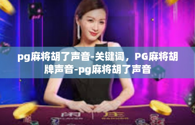 pg麻将胡了声音-关键词，PG麻将胡牌声音-pg麻将胡了声音