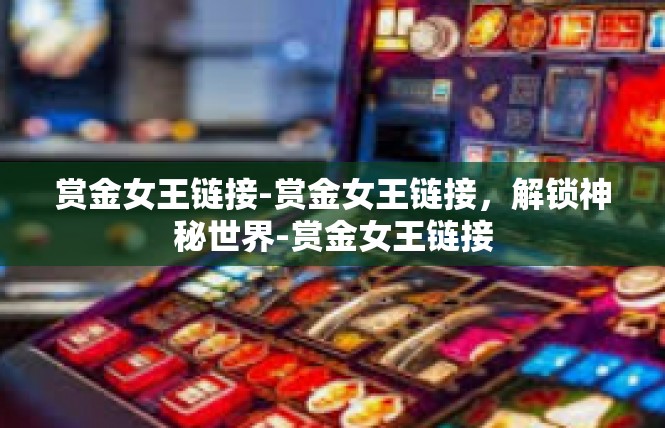 赏金女王链接-赏金女王链接，解锁神秘世界-赏金女王链接