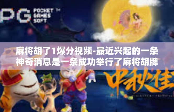 麻将胡了1爆分视频-最近兴起的一条神奇消息是一条成功举行了麻将胡牌且刷新纪录的爆分视频，让观众眼前一亮，也让人们对麻将娱乐更加感兴趣。本文将探讨相关内容及其解析。麻将胡了1爆分视频