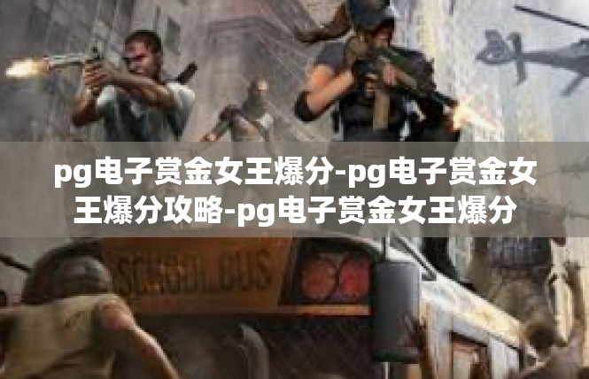 pg电子赏金女王爆分-pg电子赏金女王爆分攻略-pg电子赏金女王爆分