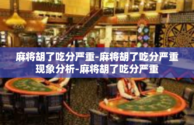 麻将胡了吃分严重-麻将胡了吃分严重现象分析-麻将胡了吃分严重