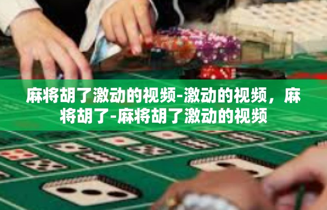 麻将胡了激动的视频-激动的视频，麻将胡了-麻将胡了激动的视频
