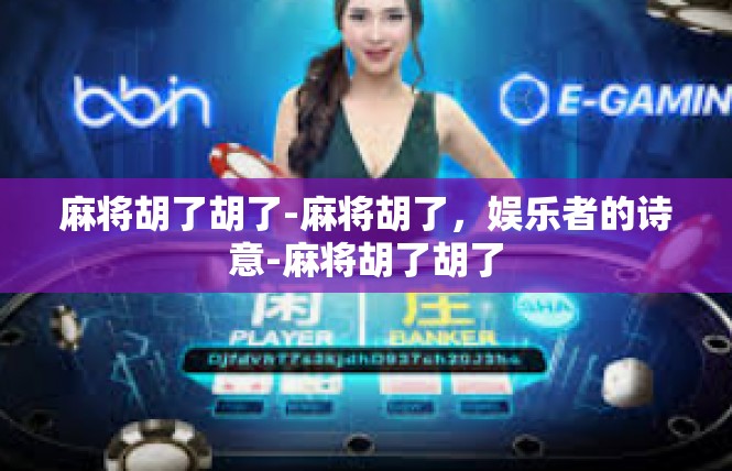 麻将胡了胡了-麻将胡了，娱乐者的诗意-麻将胡了胡了