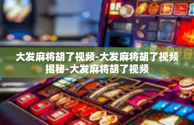 大发麻将胡了视频-大发麻将胡了视频揭秘-大发麻将胡了视频
