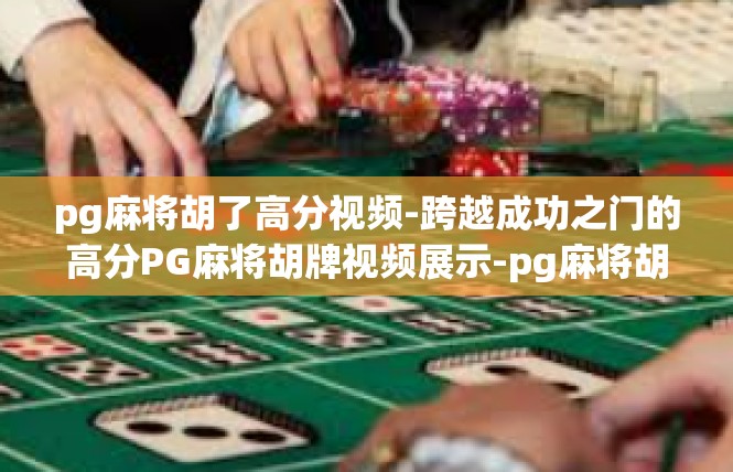 pg麻将胡了高分视频-跨越成功之门的高分PG麻将胡牌视频展示-pg麻将胡了高分视频
