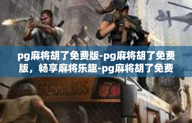 pg麻将胡了免费版-pg麻将胡了免费版，畅享麻将乐趣-pg麻将胡了免费版