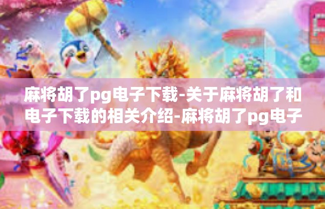 麻将胡了pg电子下载-关于麻将胡了和电子下载的相关介绍-麻将胡了pg电子下载