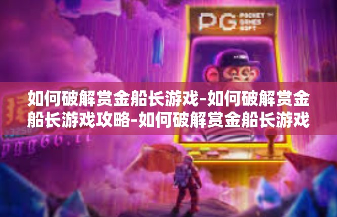 如何破解赏金船长游戏-如何破解赏金船长游戏攻略-如何破解赏金船长游戏