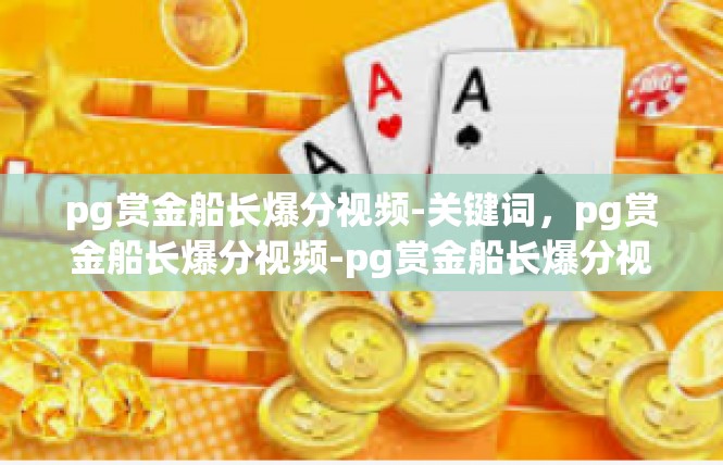 pg赏金船长爆分视频-关键词，pg赏金船长爆分视频-pg赏金船长爆分视频